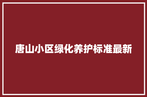 唐山小区绿化养护标准最新