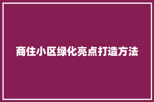 商住小区绿化亮点打造方法