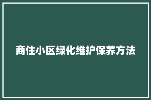 商住小区绿化维护保养方法
