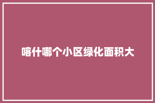 喀什哪个小区绿化面积大