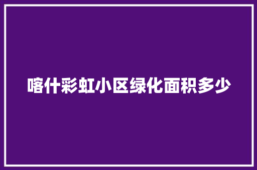 喀什彩虹小区绿化面积多少