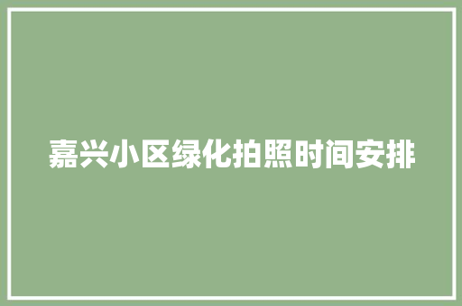 嘉兴小区绿化拍照时间安排