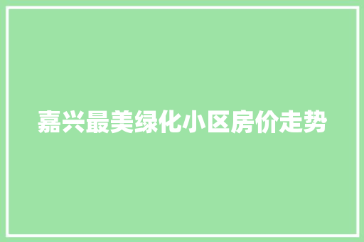嘉兴最美绿化小区房价走势