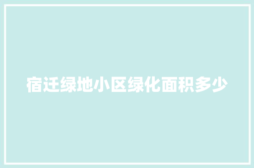 宿迁绿地小区绿化面积多少