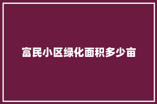 富民小区绿化面积多少亩