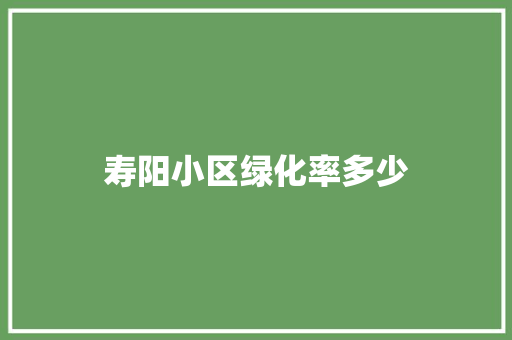 寿阳小区绿化率多少