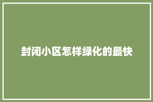 封闭小区怎样绿化的最快