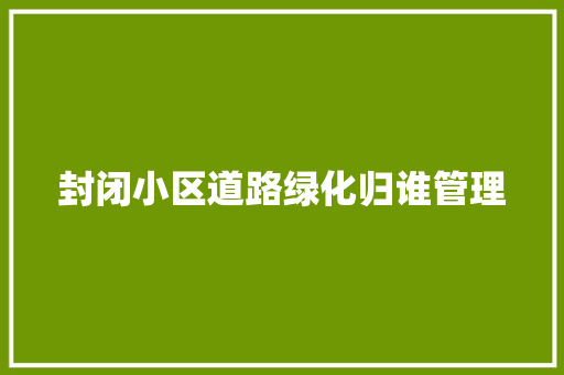 封闭小区道路绿化归谁管理