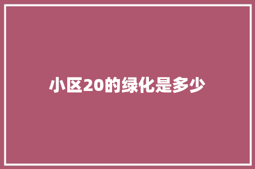 小区20的绿化是多少