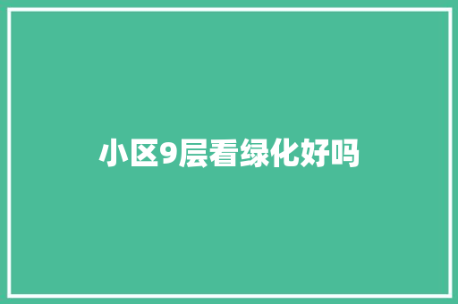 小区9层看绿化好吗