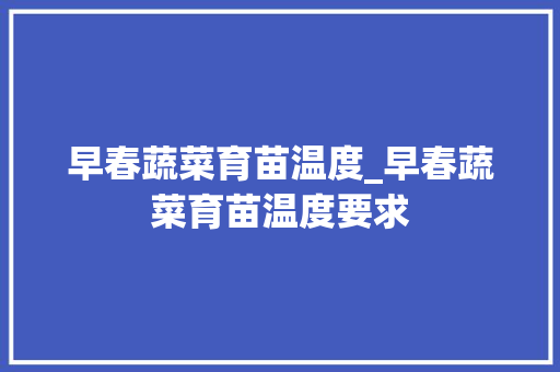 早春蔬菜育苗温度_早春蔬菜育苗温度要求