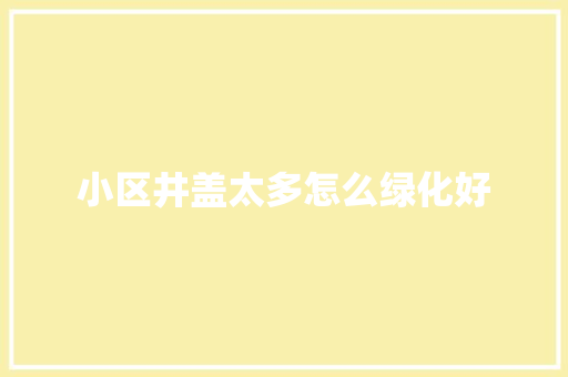 小区井盖太多怎么绿化好
