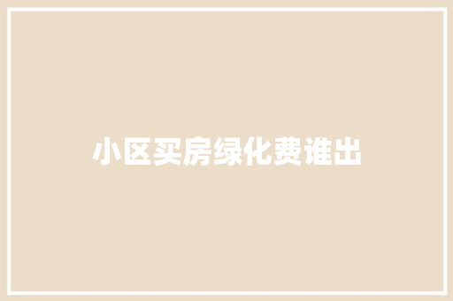 小区买房绿化费谁出