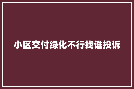 小区交付绿化不行找谁投诉