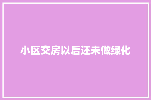 小区交房以后还未做绿化