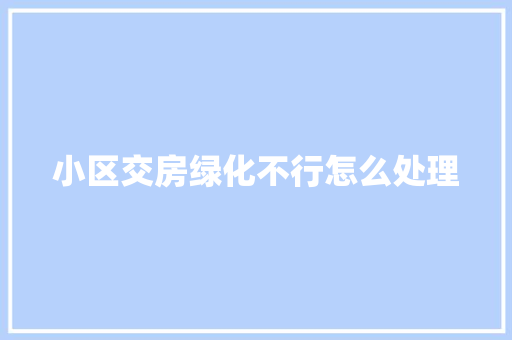 小区交房绿化不行怎么处理