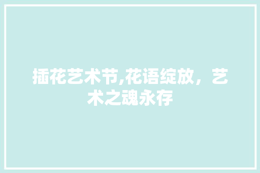 插花艺术节,花语绽放，艺术之魂永存