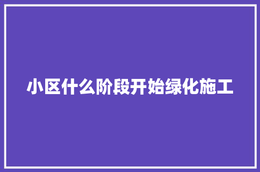 小区什么阶段开始绿化施工