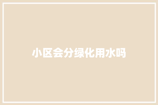 小区会分绿化用水吗