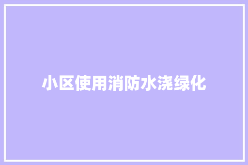 小区使用消防水浇绿化