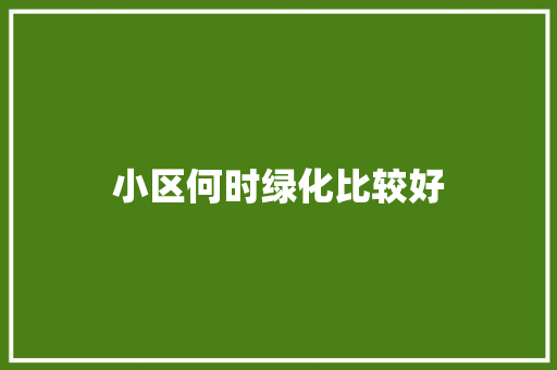 小区何时绿化比较好