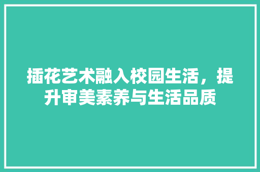 插花艺术融入校园生活，提升审美素养与生活品质