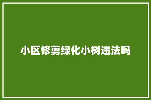 小区修剪绿化小树违法吗