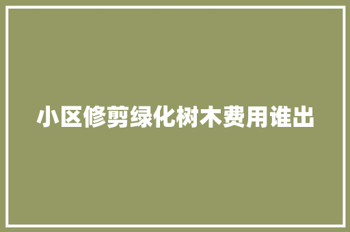 小区修剪绿化树木费用谁出