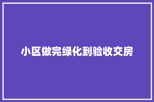 小区做完绿化到验收交房