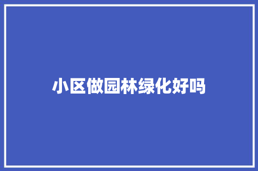 小区做园林绿化好吗