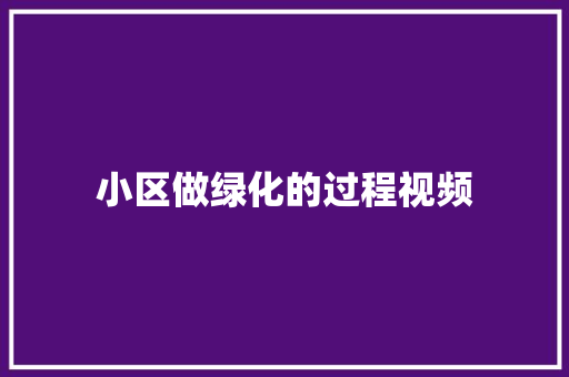小区做绿化的过程视频