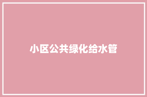 小区公共绿化给水管