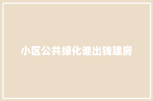 小区公共绿化谁出钱建房