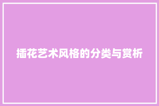 插花艺术风格的分类与赏析