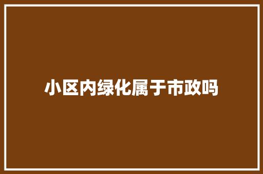 小区内绿化属于市政吗
