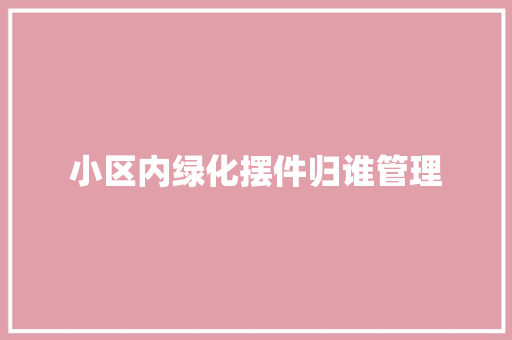 小区内绿化摆件归谁管理
