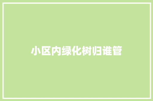 小区内绿化树归谁管