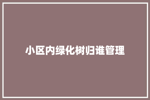 小区内绿化树归谁管理