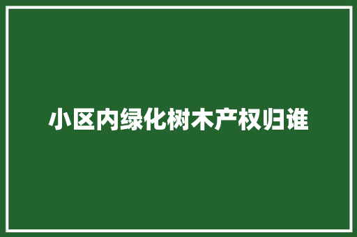 小区内绿化树木产权归谁
