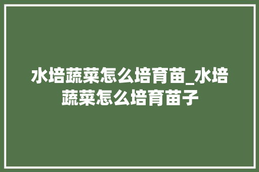 水培蔬菜怎么培育苗_水培蔬菜怎么培育苗子