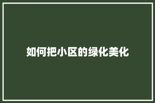 如何把小区的绿化美化