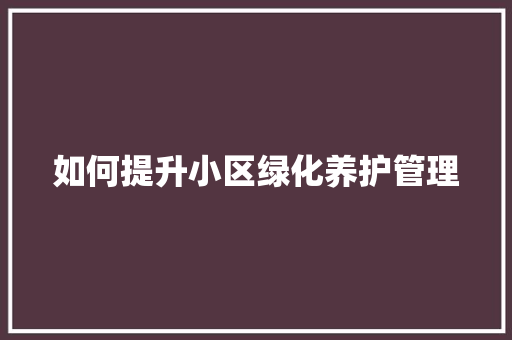 如何提升小区绿化养护管理