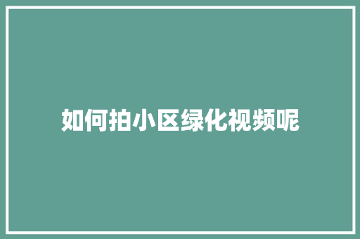 如何拍小区绿化视频呢