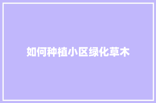 如何种植小区绿化草木