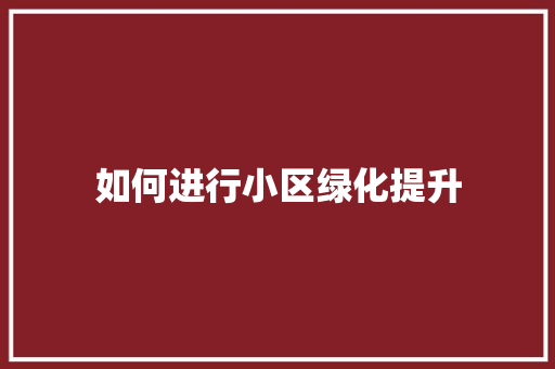 如何进行小区绿化提升