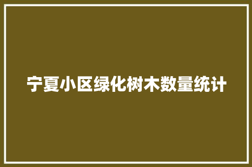 宁夏小区绿化树木数量统计