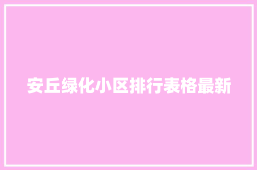 安丘绿化小区排行表格最新