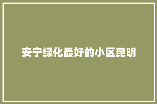 安宁绿化最好的小区昆明