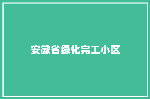 安徽省绿化完工小区