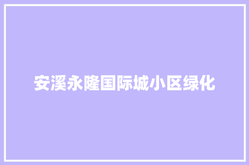 安溪永隆国际城小区绿化